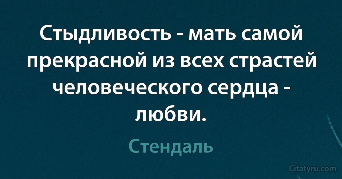 Стыдливость - мать самой прекрасной из всех страстей человеческого сердца - любви. (Стендаль)