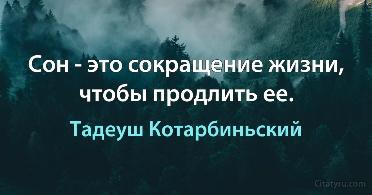 Сон - это сокращение жизни, чтобы продлить ее. (Тадеуш Котарбиньский)