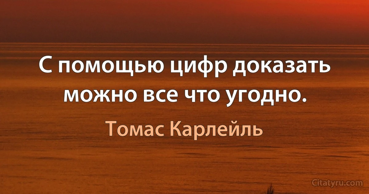 С помощью цифр доказать можно все что угодно. (Томас Карлейль)