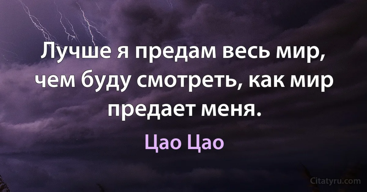 Лучше я предам весь мир, чем буду смотреть, как мир предает меня. (Цао Цао)