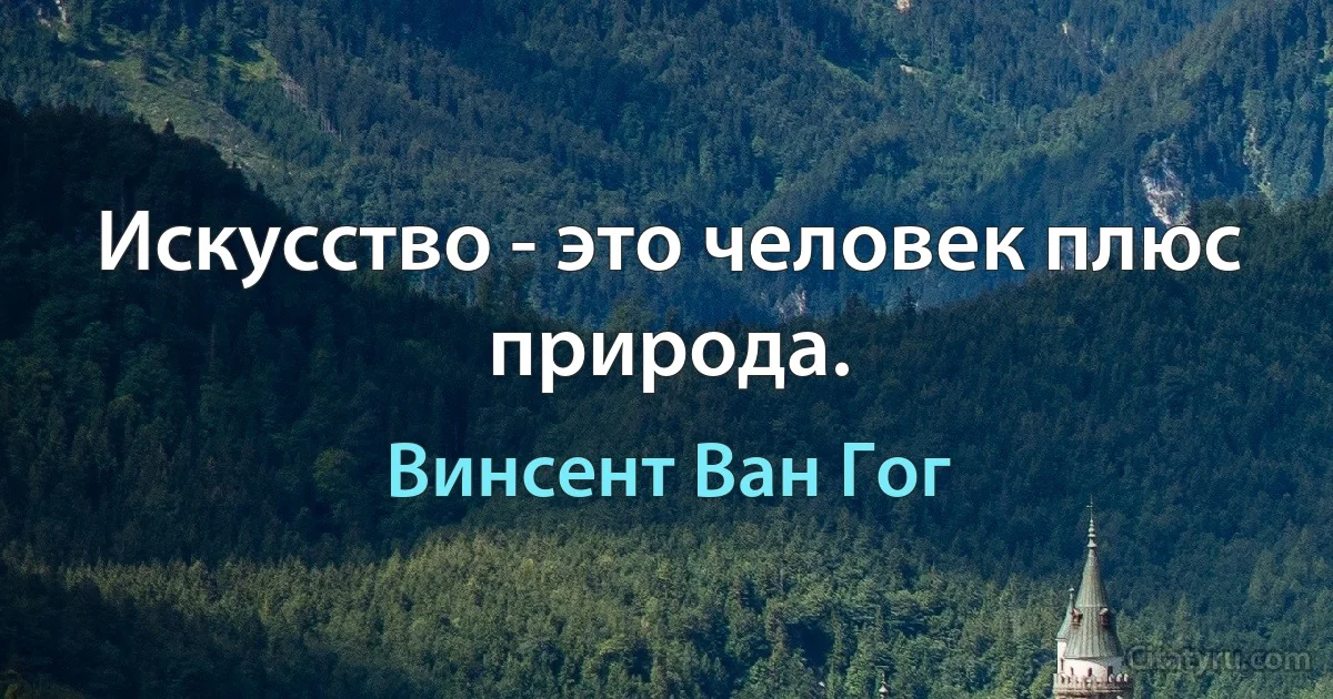 Искусство - это человек плюс природа. (Винсент Ван Гог)