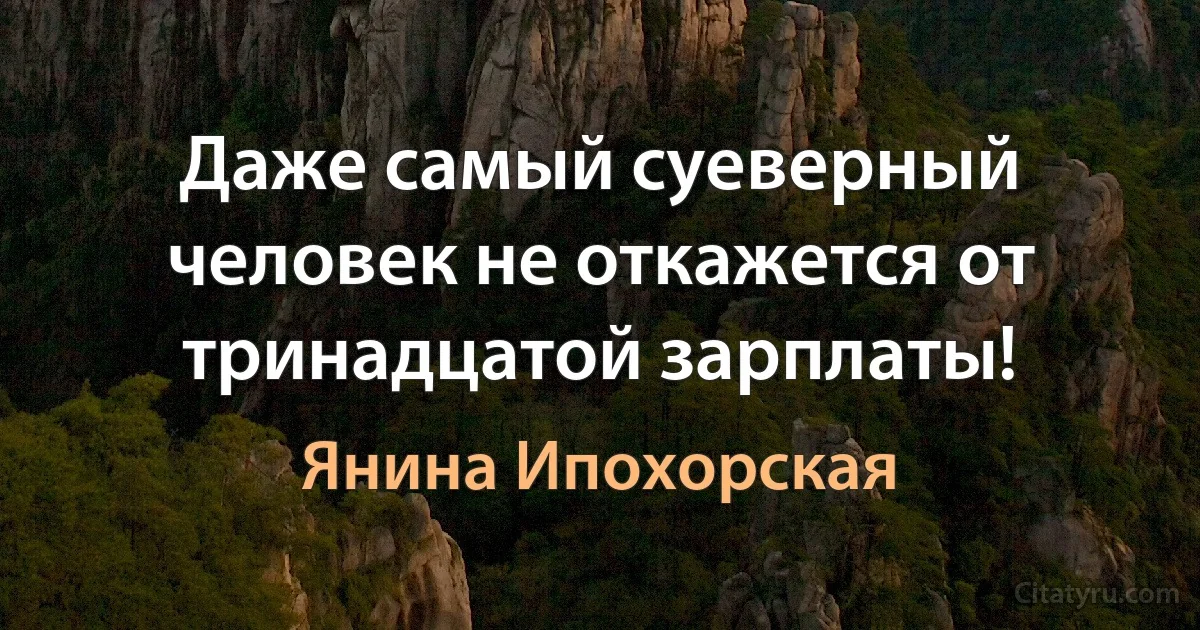 Даже самый суеверный человек не откажется от тринадцатой зарплаты! (Янина Ипохорская)