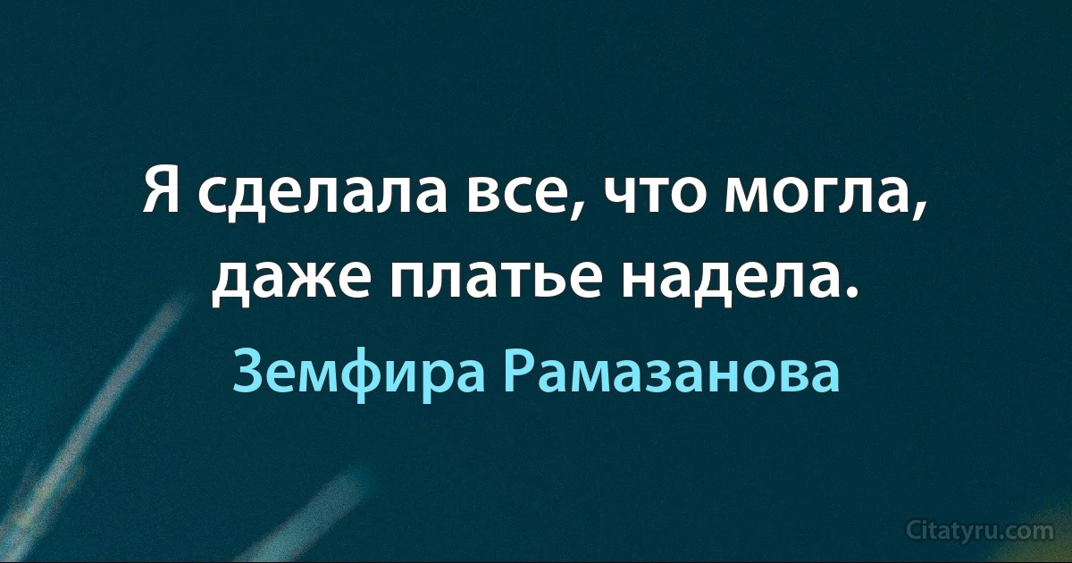 Я сделала все, что могла, даже платье надела. (Земфира Рамазанова)