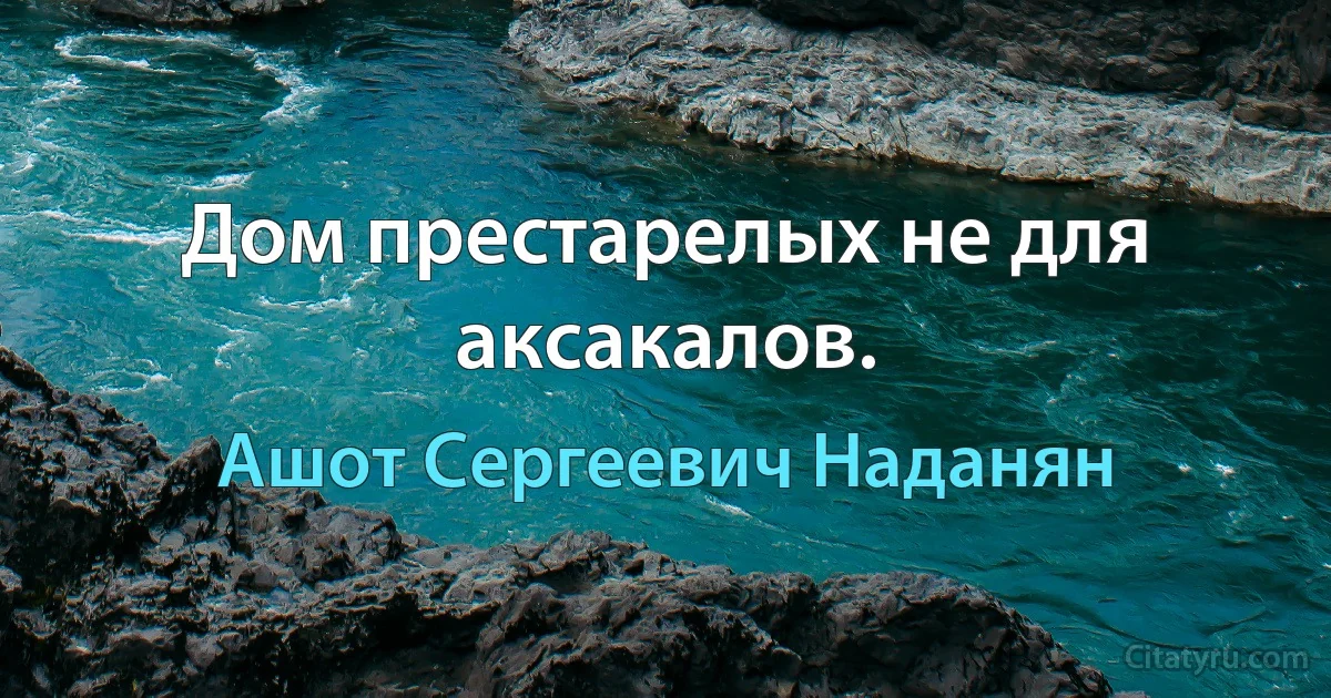 Дом престарелых не для аксакалов. (Ашот Сергеевич Наданян)