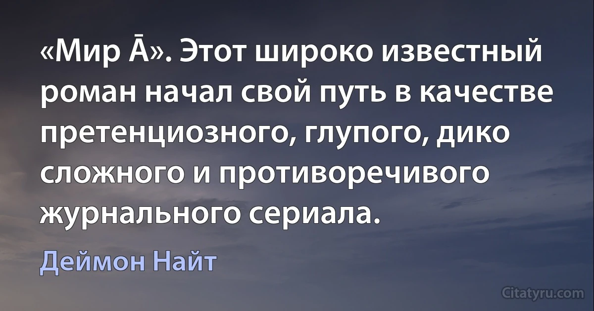 «Мир Ā». Этот широко известный роман начал свой путь в качестве претенциозного, глупого, дико сложного и противоречивого журнального сериала. (Деймон Найт)