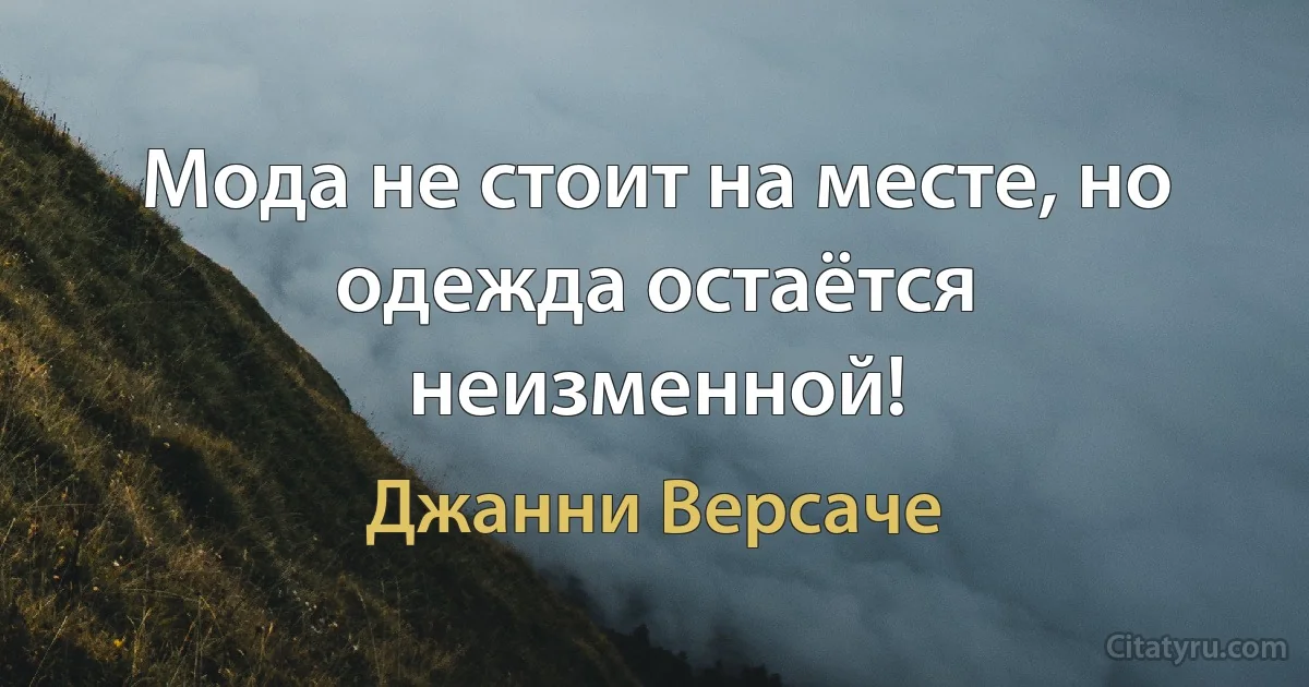 Мода не стоит на месте, но одежда остаётся неизменной! (Джанни Версаче)