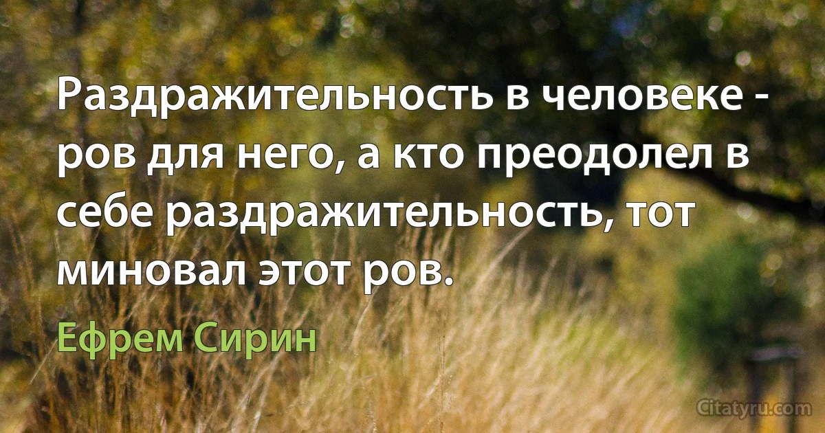 Раздражительность в человеке - ров для него, а кто преодолел в себе раздражительность, тот миновал этот ров. (Ефрем Сирин)