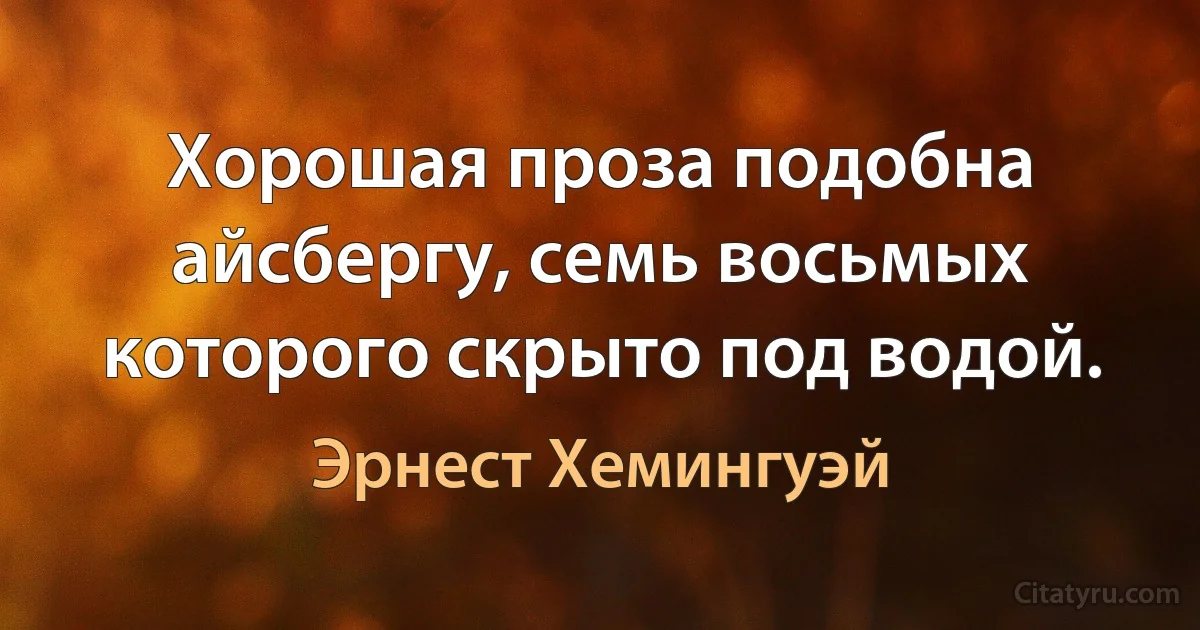 Хорошая проза подобна айсбергу, семь восьмых которого скрыто под водой. (Эрнест Хемингуэй)