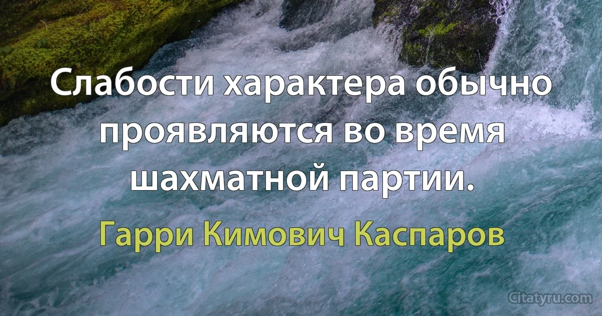 Слабости характера обычно проявляются во время шахматной партии. (Гарри Кимович Каспаров)