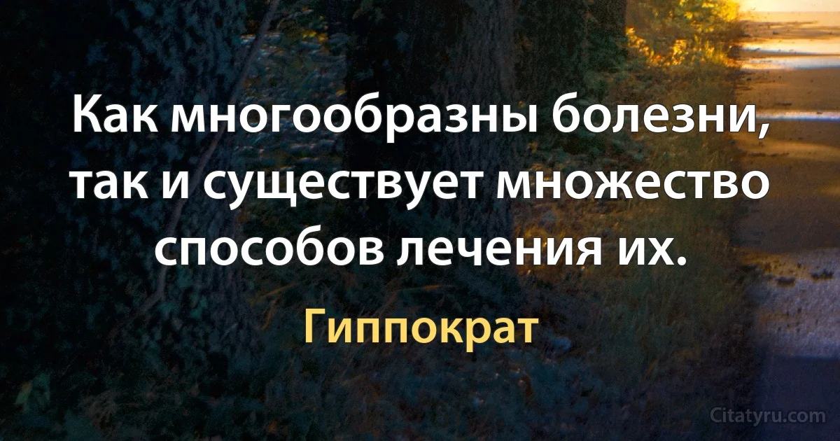 Как многообразны болезни, так и существует множество способов лечения их. (Гиппократ)