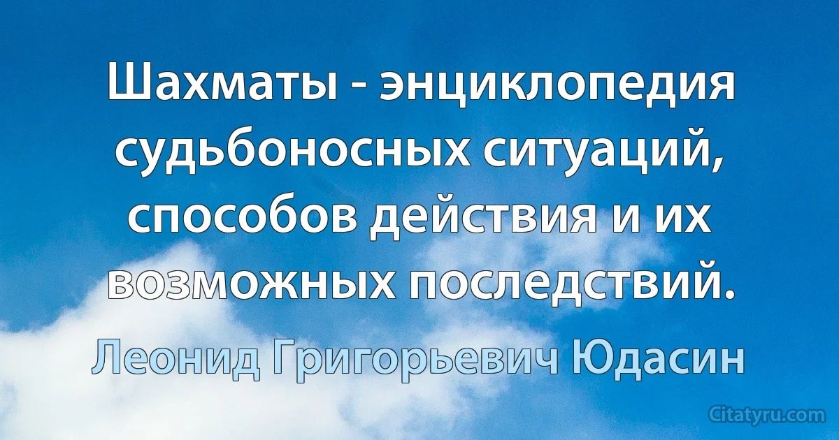 Шахматы - энциклопедия судьбоносных ситуаций, способов действия и их возможных последствий. (Леонид Григорьевич Юдасин)