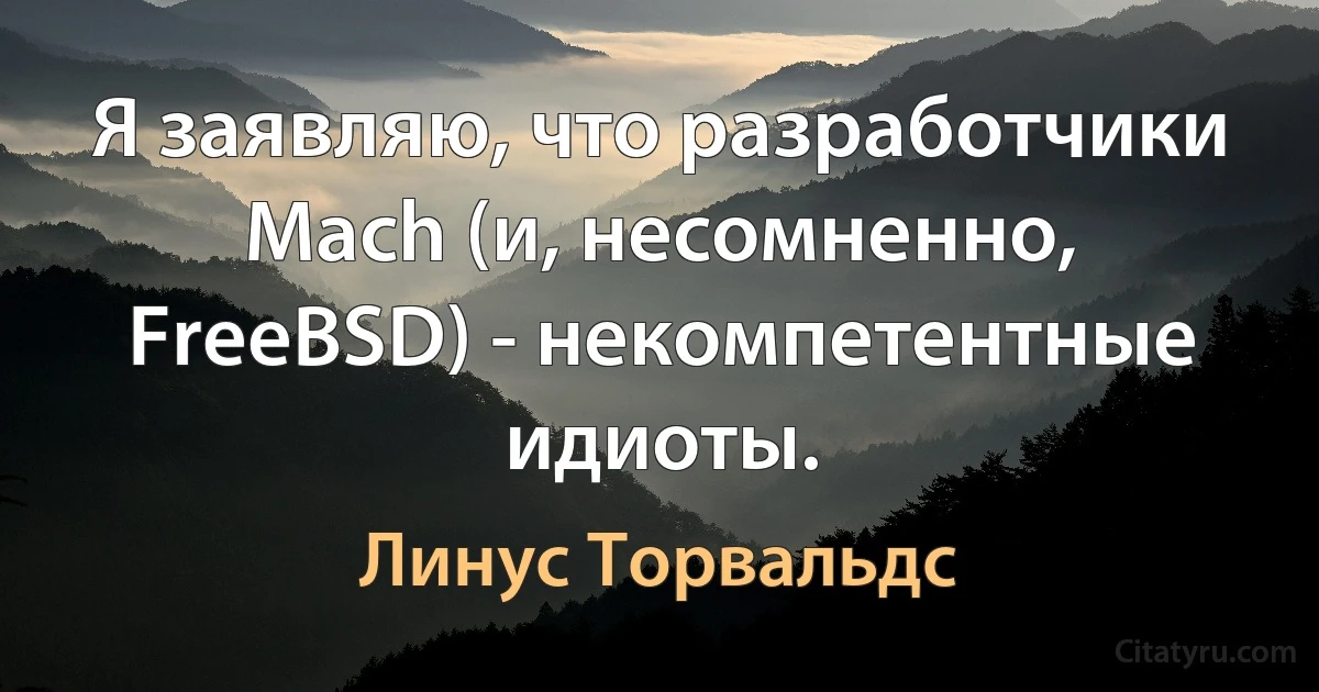 Я заявляю, что разработчики Mach (и, несомненно, FreeBSD) - некомпетентные идиоты. (Линус Торвальдс)