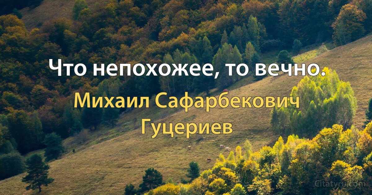 Что непохожее, то вечно. (Михаил Сафарбекович Гуцериев)