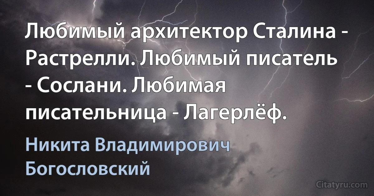 Любимый архитектор Сталина - Растрелли. Любимый писатель - Сослани. Любимая писательница - Лагерлёф. (Никита Владимирович Богословский)