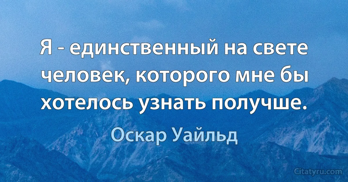 Я - единственный на свете человек, которого мне бы хотелось узнать получше. (Оскар Уайльд)