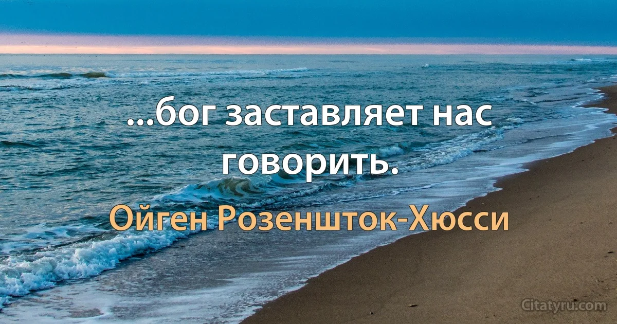 ...бог заставляет нас говорить. (Ойген Розеншток-Хюсси)