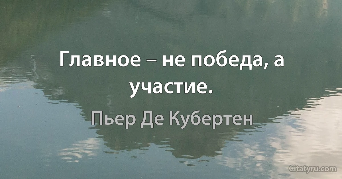 Главное – не победа, а участие. (Пьер Де Кубертен)