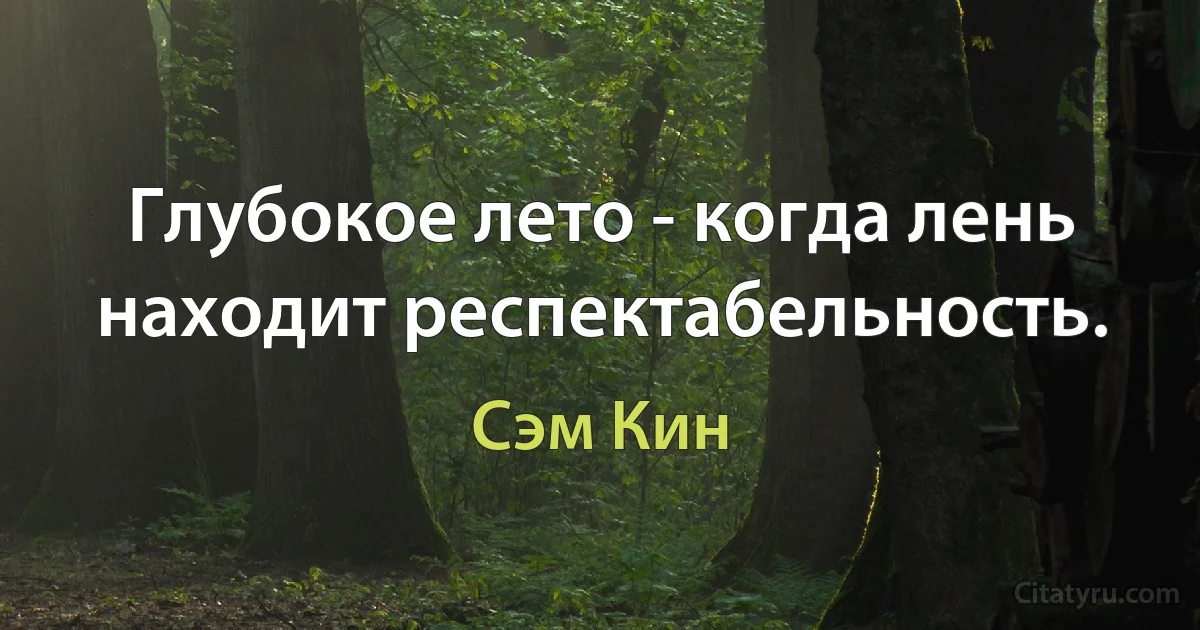 Глубокое лето - когда лень находит респектабельность. (Сэм Кин)