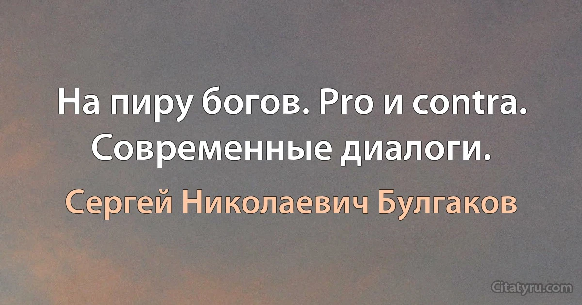 На пиру богов. Pro и contra. Современные диалоги. (Сергей Николаевич Булгаков)