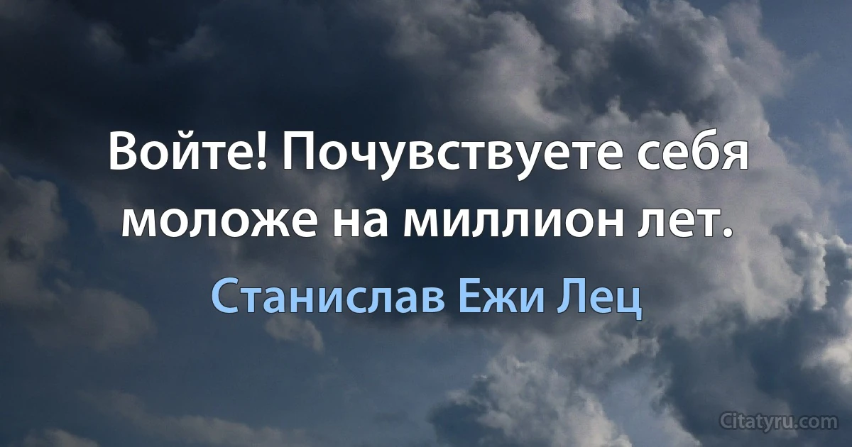 Войте! Почувствуете себя моложе на миллион лет. (Станислав Ежи Лец)