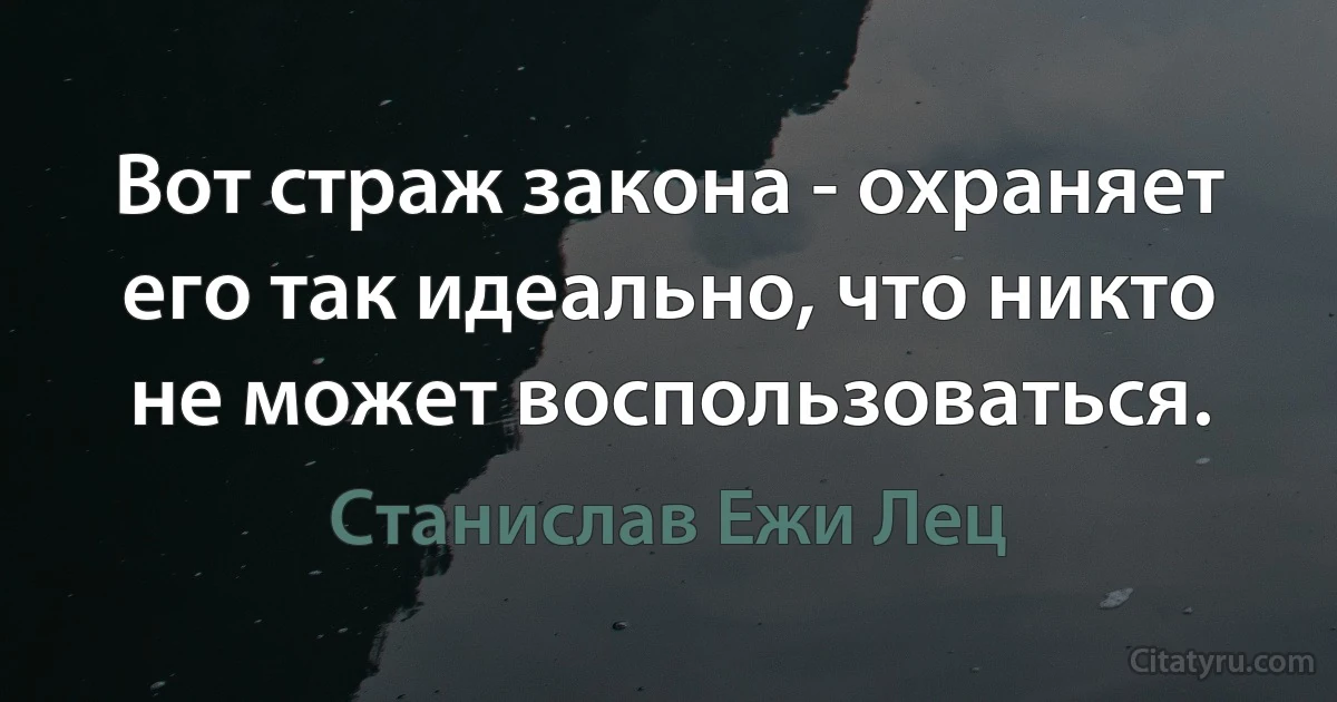 Вот страж закона - охраняет его так идеально, что никто не может воспользоваться. (Станислав Ежи Лец)