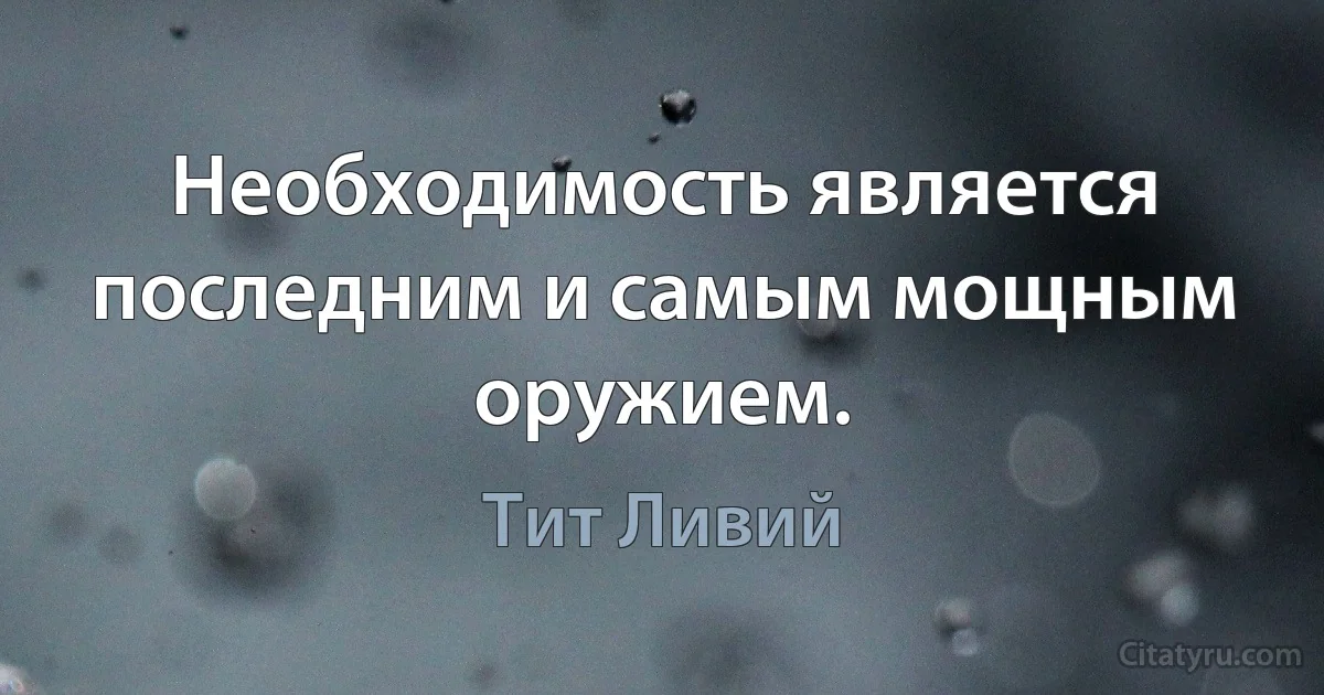 Необходимость является последним и самым мощным оружием. (Тит Ливий)