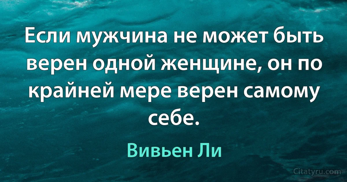 Если мужчина не может быть верен одной женщине, он по крайней мере верен самому себе. (Вивьен Ли)