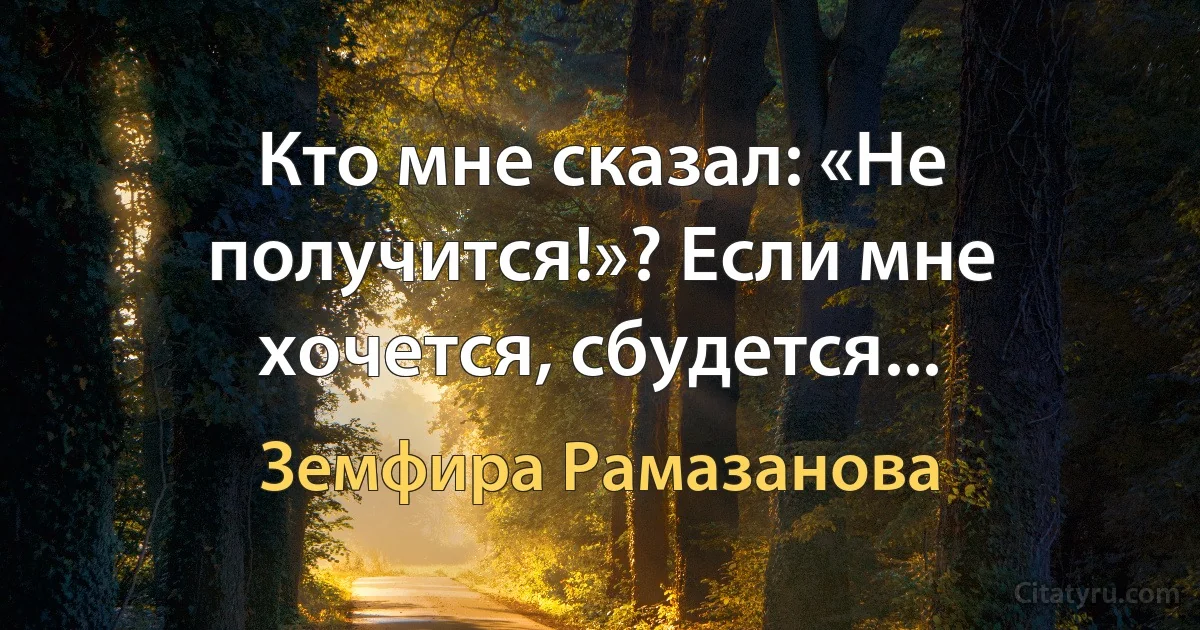 Кто мне сказал: «Не получится!»? Если мне хочется, сбудется... (Земфира Рамазанова)