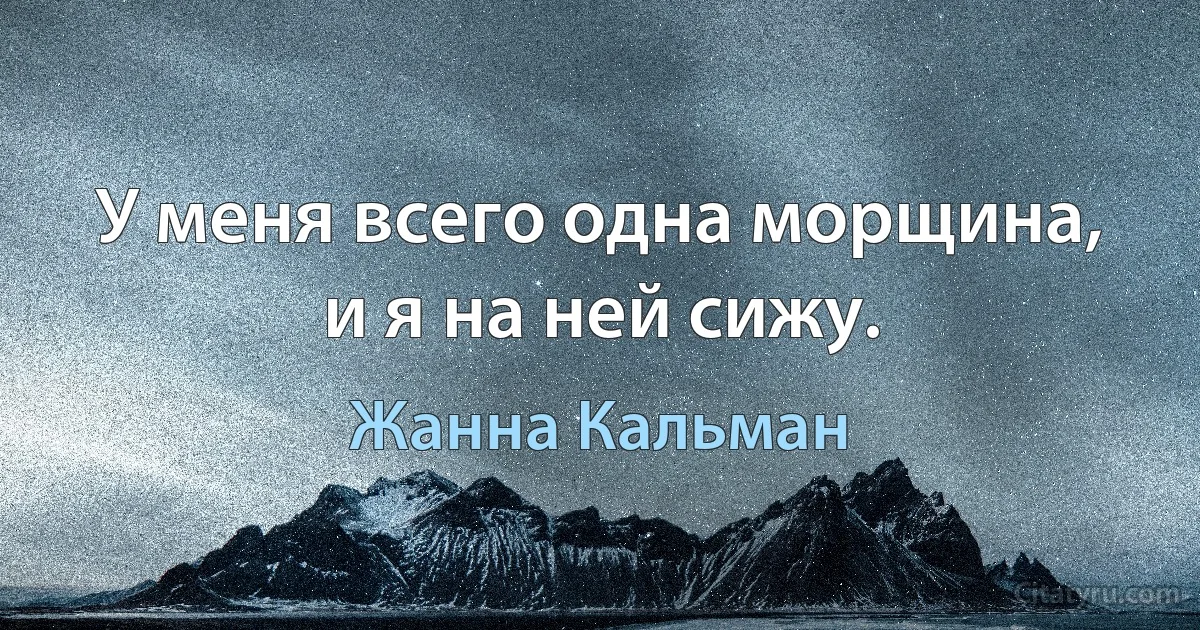 У меня всего одна морщина, и я на ней сижу. (Жанна Кальман)