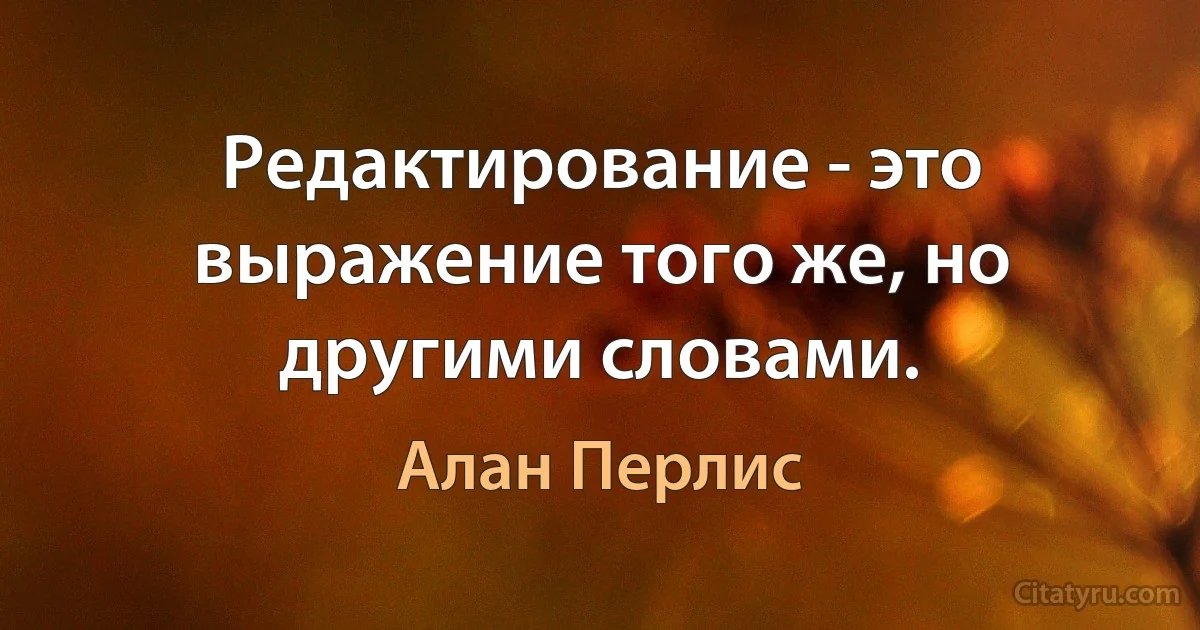 Редактирование - это выражение того же, но другими словами. (Алан Перлис)