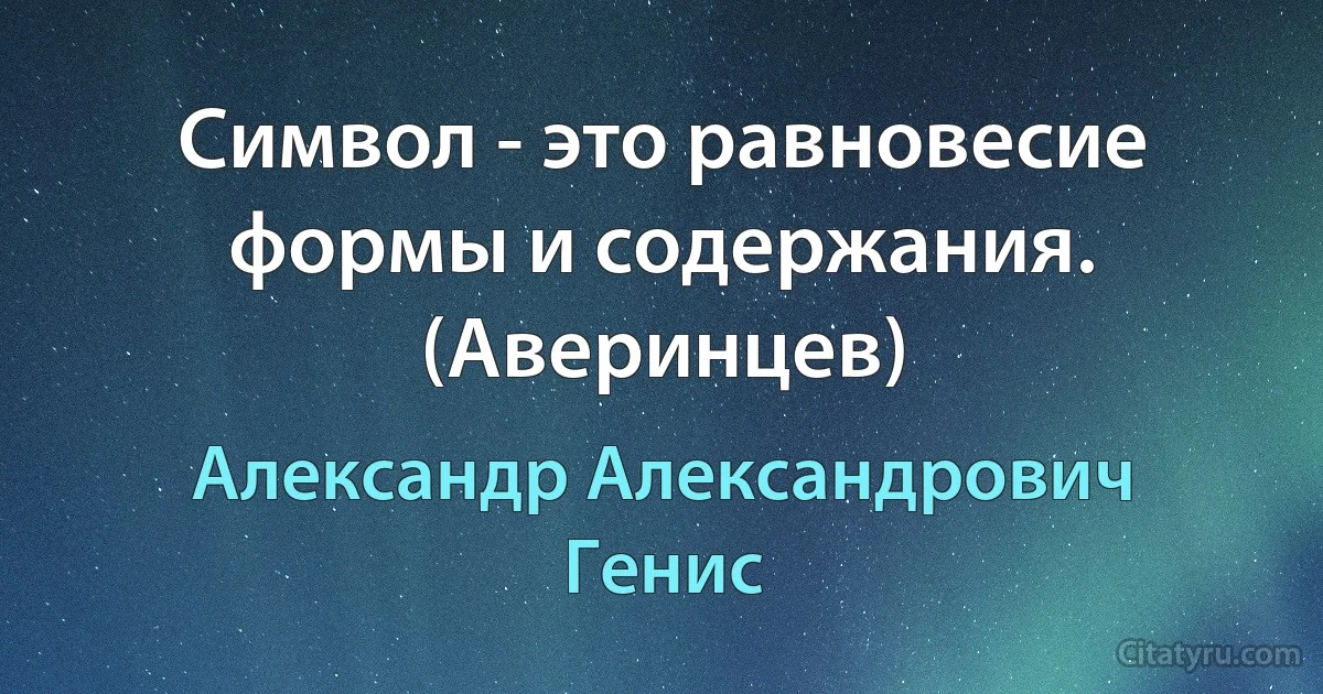 Символ - это равновесие формы и содержания. (Аверинцев) (Александр Александрович Генис)