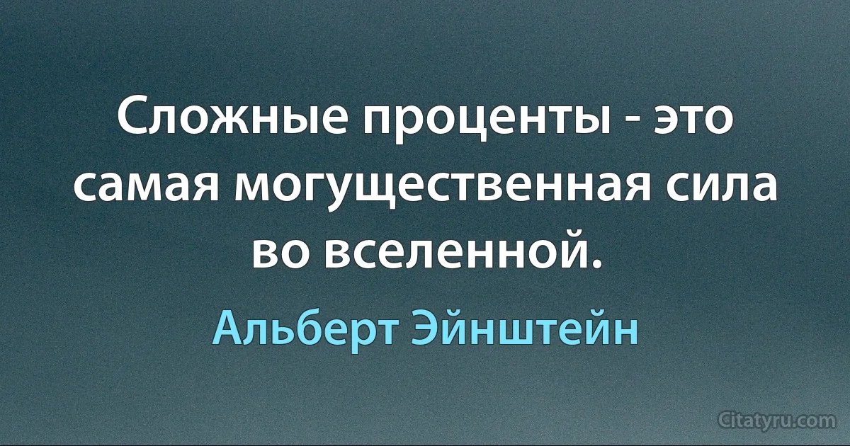 Сложные проценты - это самая могущественная сила во вселенной. (Альберт Эйнштейн)