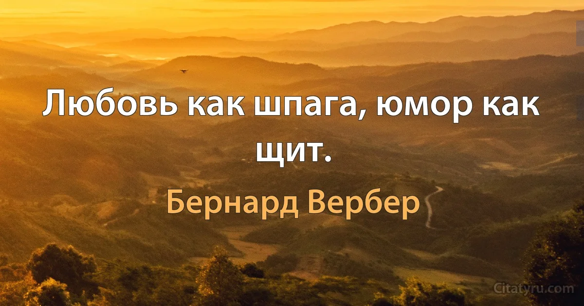 Любовь как шпага, юмор как щит. (Бернард Вербер)