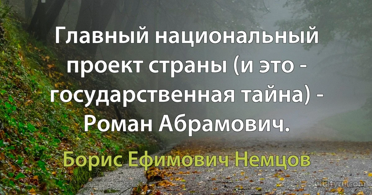 Главный национальный проект страны (и это - государственная тайна) - Роман Абрамович. (Борис Ефимович Немцов)