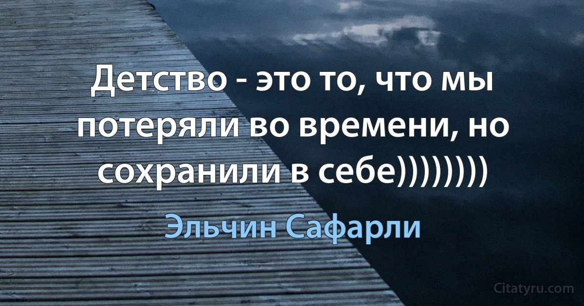 Детство - это то, что мы потеряли во времени, но сохранили в себе)))))))) (Эльчин Сафарли)