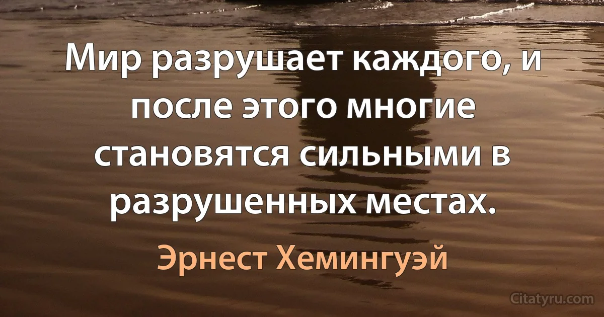 Мир разрушает каждого, и после этого многие становятся сильными в разрушенных местах. (Эрнест Хемингуэй)