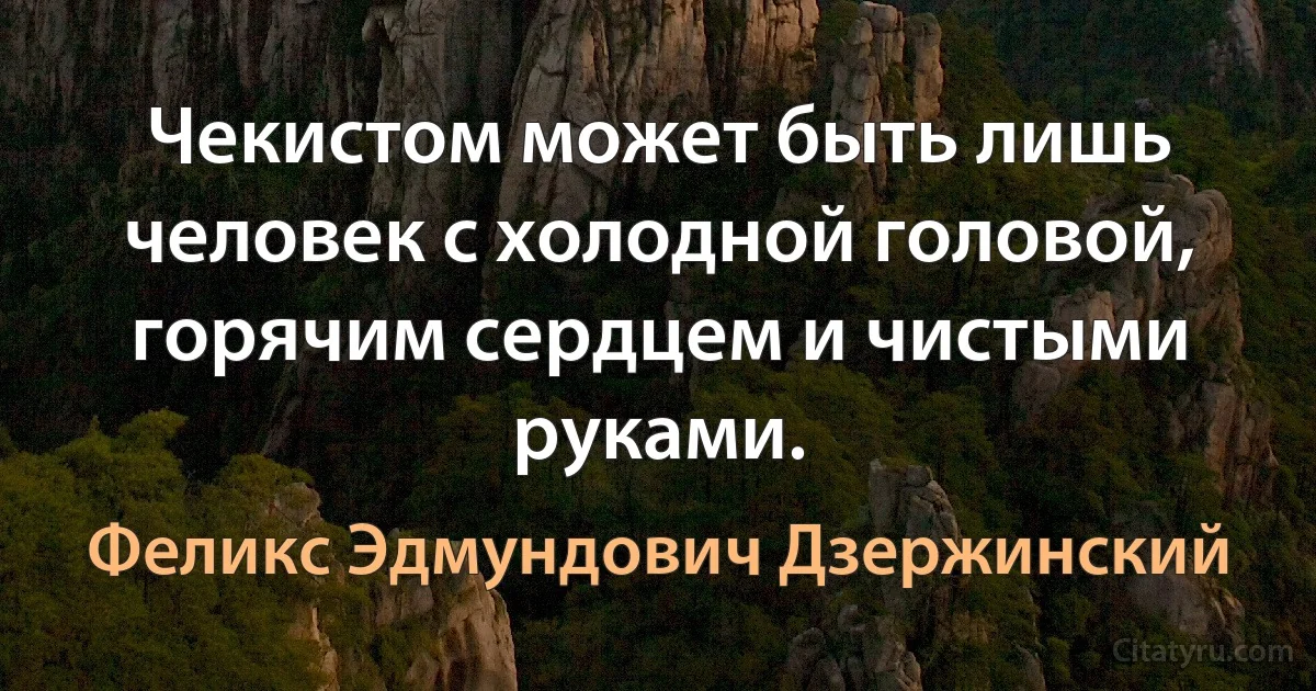 Чекистом может быть лишь человек с холодной головой, горячим сердцем и чистыми руками. (Феликс Эдмундович Дзержинский)