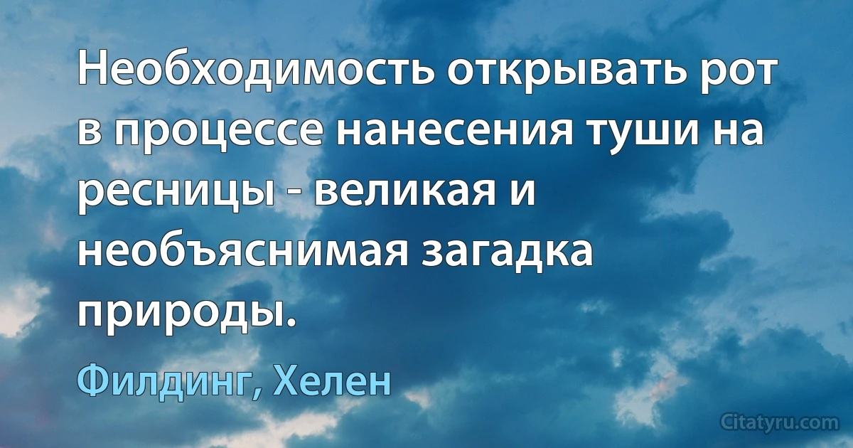 Необходимость открывать рот в процессе нанесения туши на ресницы - великая и необъяснимая загадка природы. (Филдинг, Хелен)