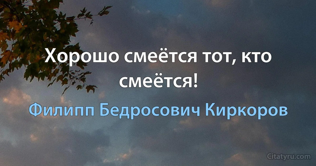 Хорошо смеётся тот, кто смеётся! (Филипп Бедросович Киркоров)