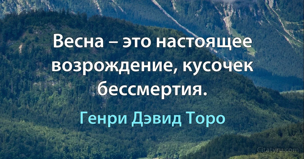 Весна – это настоящее возрождение, кусочек бессмертия. (Генри Дэвид Торо)