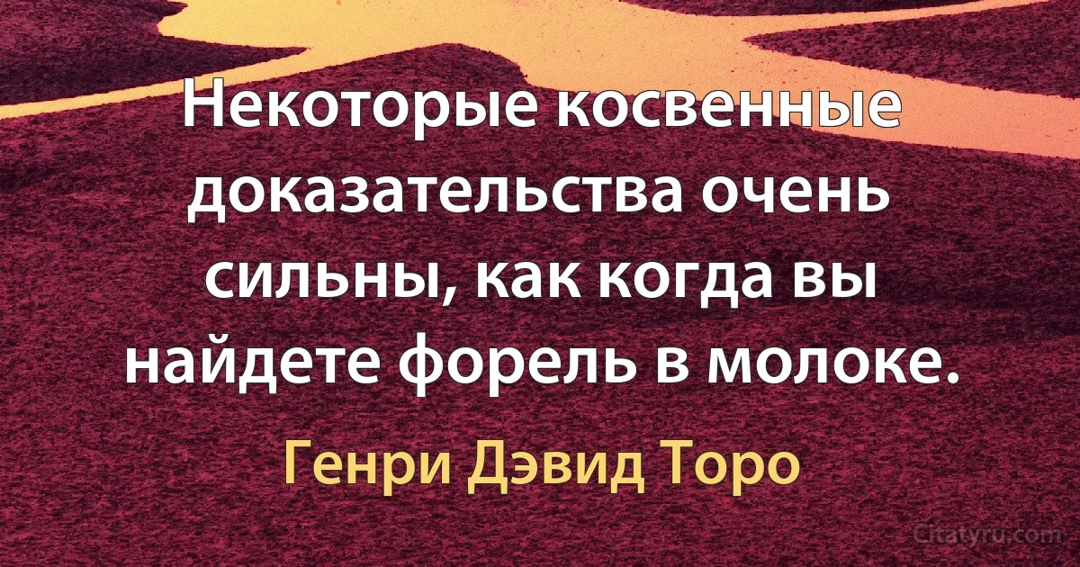 Некоторые косвенные доказательства очень сильны, как когда вы найдете форель в молоке. (Генри Дэвид Торо)