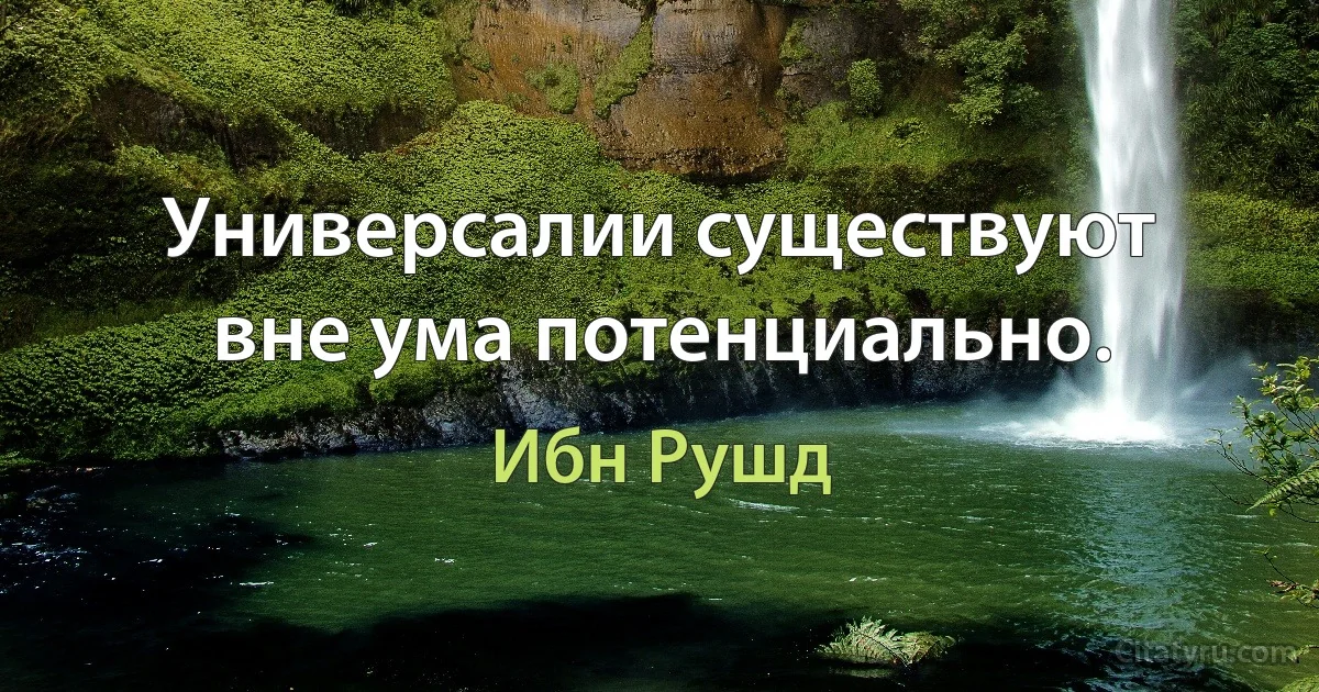 Универсалии существуют вне ума потенциально. (Ибн Рушд)