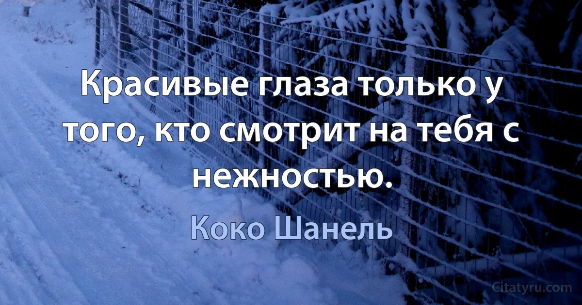 Красивые глаза только у того, кто смотрит на тебя с нежностью. (Коко Шанель)