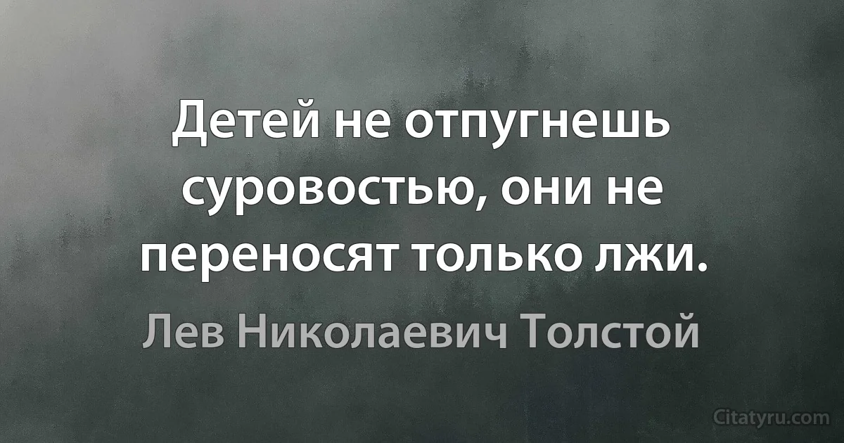 Детей не отпугнешь суровостью, они не переносят только лжи. (Лев Николаевич Толстой)