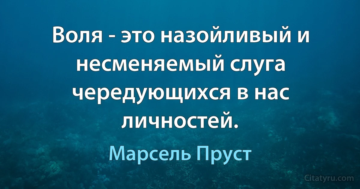 Воля - это назойливый и несменяемый слуга чередующихся в нас личностей. (Марсель Пруст)