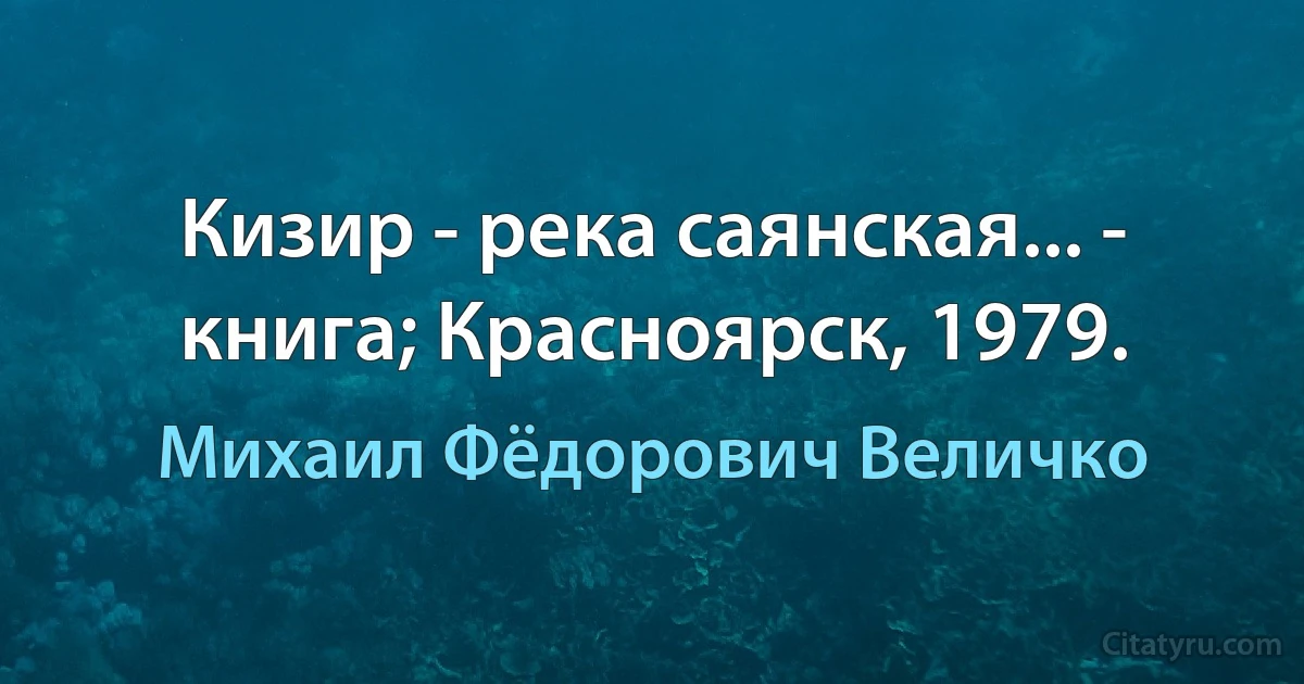 Кизир - река саянская... - книга; Красноярск, 1979. (Михаил Фёдорович Величко)