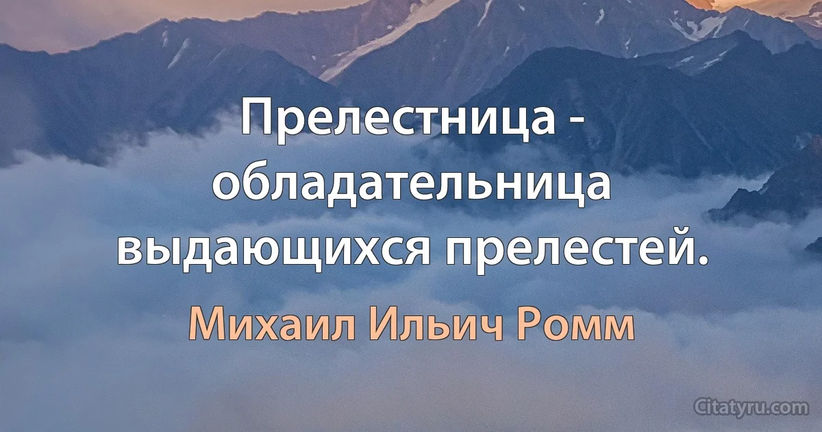 Прелестница - обладательница выдающихся прелестей. (Михаил Ильич Ромм)