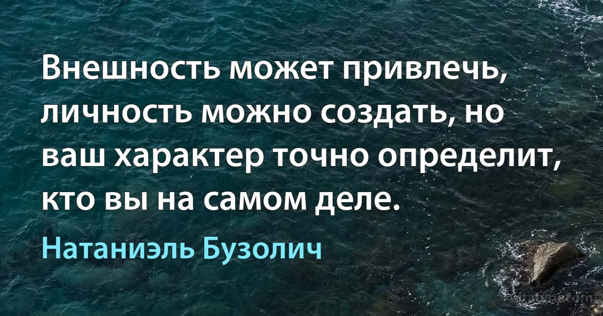 Внешность может привлечь, личность можно создать, но ваш характер точно определит, кто вы на самом деле. (Натаниэль Бузолич)