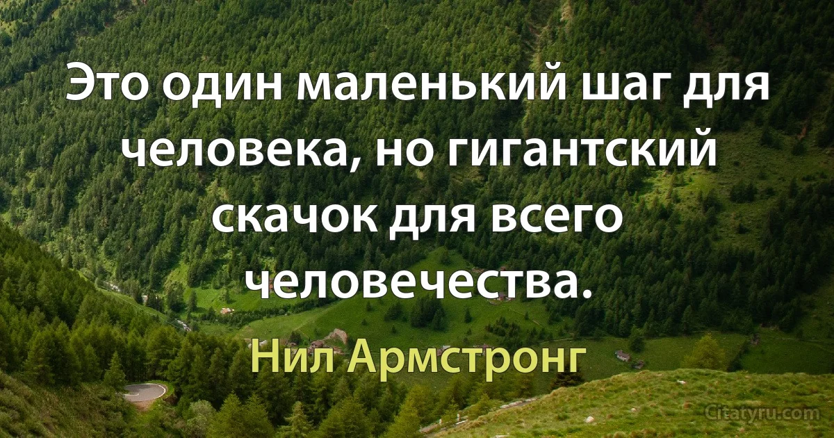 Это один маленький шаг для человека, но гигантский скачок для всего человечества. (Нил Армстронг)