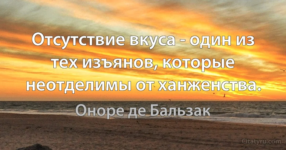 Отсутствие вкуса - один из тех изъянов, которые неотделимы от ханженства. (Оноре де Бальзак)